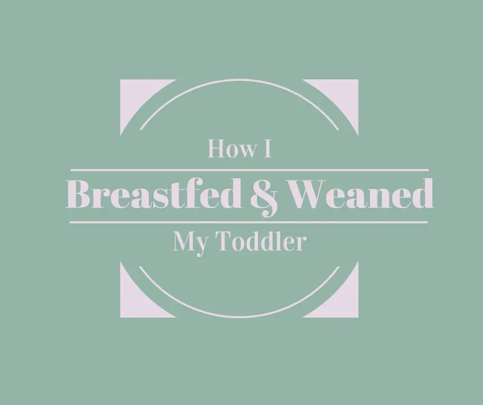 How I breastfed and weaned my toddler