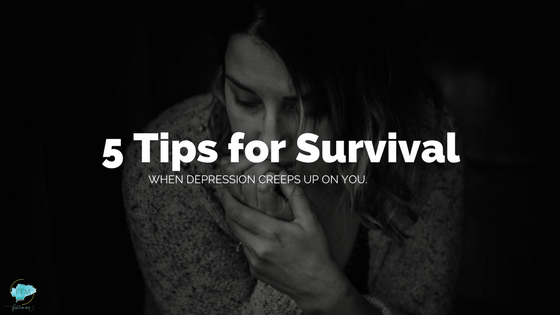 5 Tips for Survival When Depression Creeps Up on You