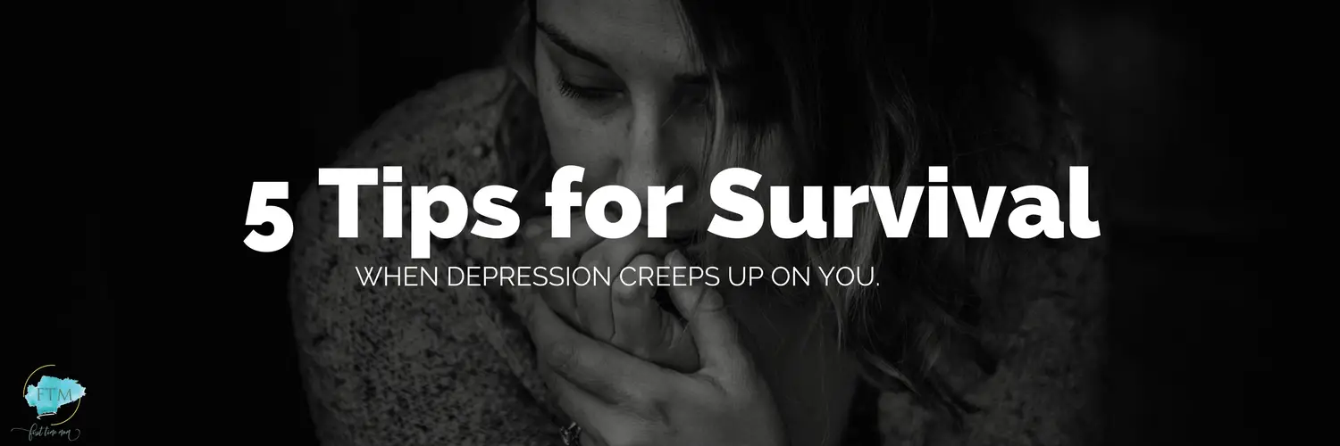 5 Tips for Survival When Depression Creeps Up on You