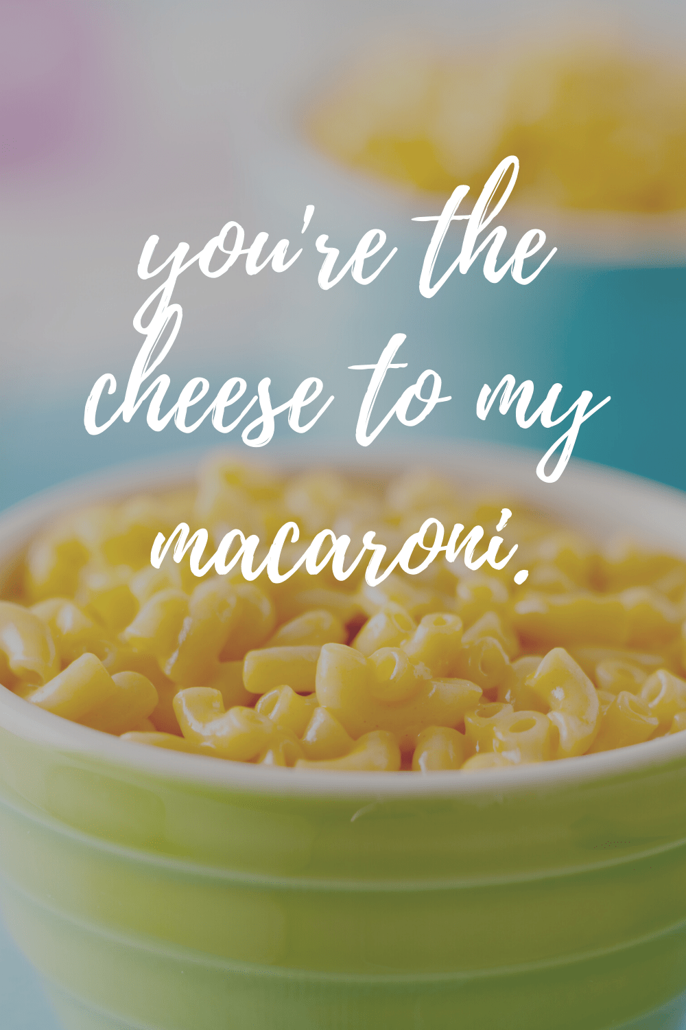 you're the cheese to my macaroni. 