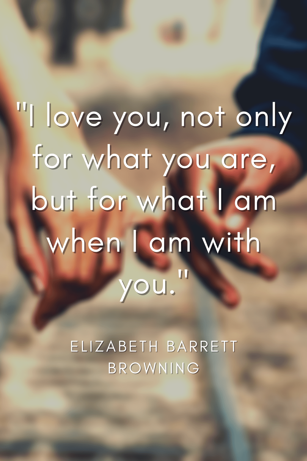 I love you, not only for what you are, but for what I am when I am with you. - Elizabeth Barrett Browning